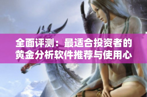 全面评测：最适合投资者的黄金分析软件推荐与使用心得