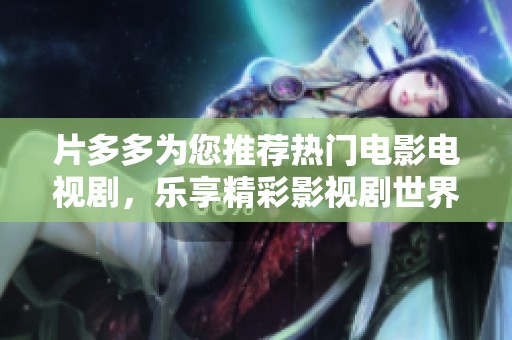 片多多为您推荐热门电影电视剧，乐享精彩影视剧世界