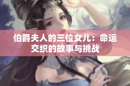 伯爵夫人的三位女儿：命运交织的故事与挑战