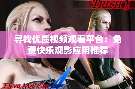 寻找优质视频观看平台：免费快乐观影应用推荐