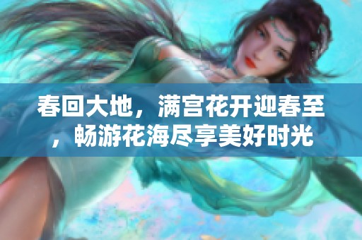 春回大地，满宫花开迎春至，畅游花海尽享美好时光