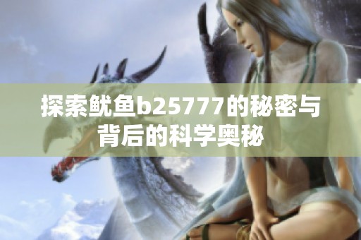 探索鱿鱼b25777的秘密与背后的科学奥秘