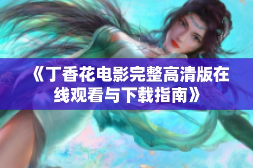 《丁香花电影完整高清版在线观看与下载指南》
