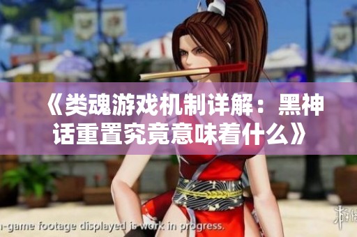 《类魂游戏机制详解：黑神话重置究竟意味着什么》