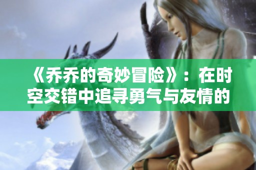 《乔乔的奇妙冒险》：在时空交错中追寻勇气与友情的传奇故事