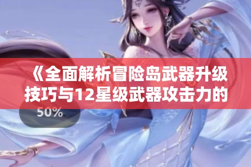 《全面解析冒险岛武器升级技巧与12星级武器攻击力的秘密》