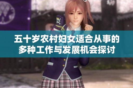 五十岁农村妇女适合从事的多种工作与发展机会探讨