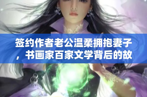 签约作者老公温柔拥抱妻子，书画家百家文学背后的故事。