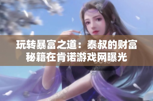 玩转暴富之道：泰叔的财富秘籍在肯诺游戏网曝光