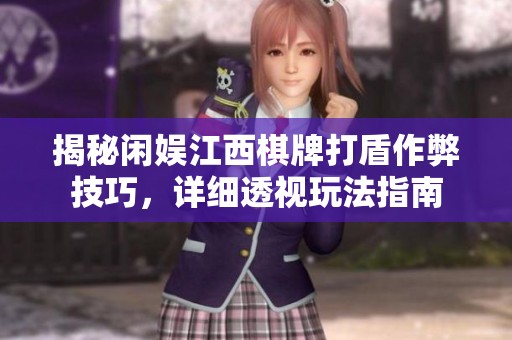 揭秘闲娱江西棋牌打盾作弊技巧，详细透视玩法指南