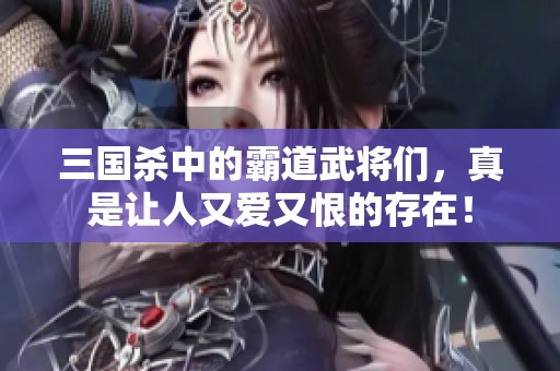 三国杀中的霸道武将们，真是让人又爱又恨的存在！