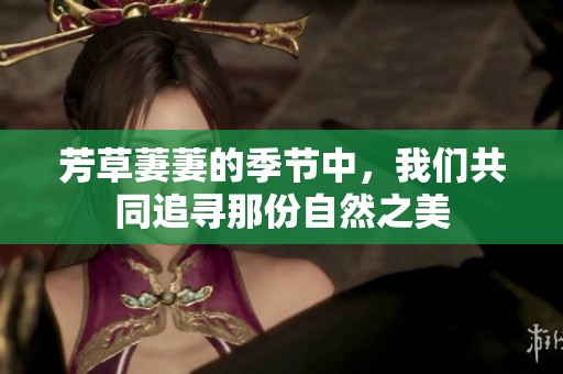 芳草萋萋的季节中，我们共同追寻那份自然之美