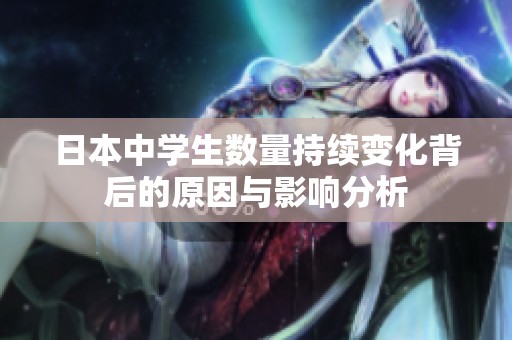 日本中学生数量持续变化背后的原因与影响分析