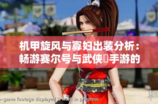 机甲旋风与寡妇出装分析：畅游赛尔号与武侠乂手游的精灵与武侠之旅