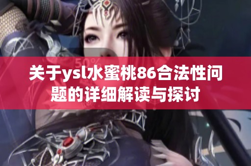 关于ysl水蜜桃86合法性问题的详细解读与探讨