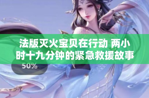法版灭火宝贝在行动 两小时十九分钟的紧急救援故事