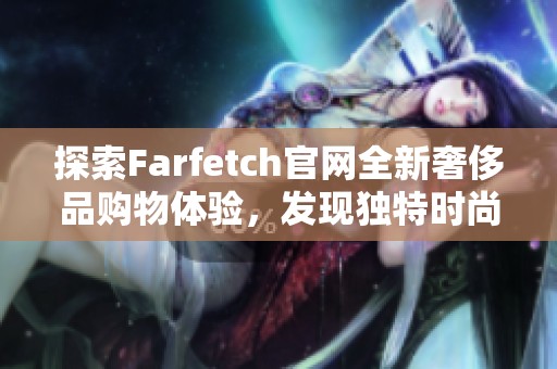 探索Farfetch官网全新奢侈品购物体验，发现独特时尚之旅