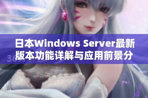 日本Windows Server最新版本功能详解与应用前景分析