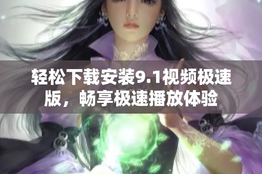 轻松下载安装9.1视频极速版，畅享极速播放体验
