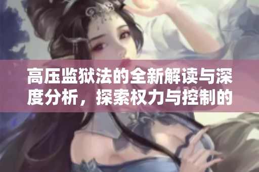 高压监狱法的全新解读与深度分析，探索权力与控制的关系