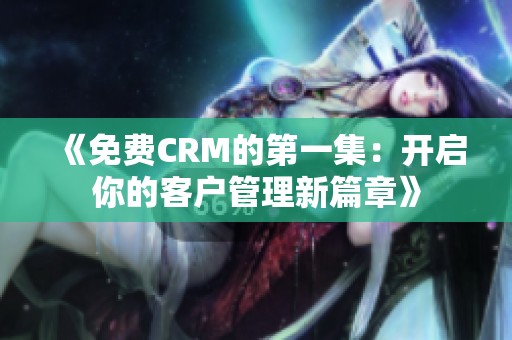 《免费CRM的第一集：开启你的客户管理新篇章》