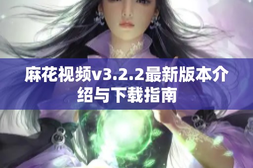 麻花视频v3.2.2最新版本介绍与下载指南