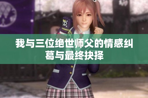 我与三位绝世师父的情感纠葛与最终抉择