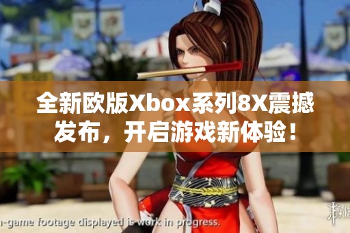 全新欧版Xbox系列8X震撼发布，开启游戏新体验！