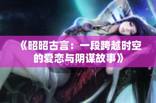 《昭昭古言：一段跨越时空的爱恋与阴谋故事》