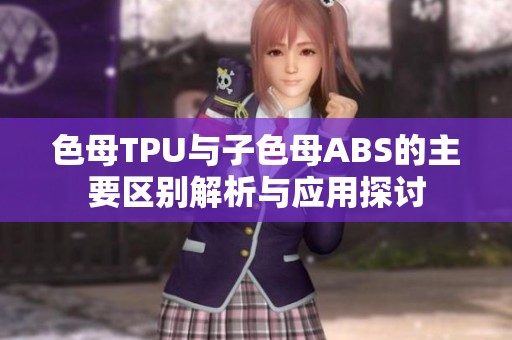 色母TPU与子色母ABS的主要区别解析与应用探讨