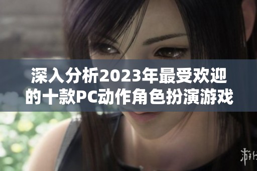 深入分析2023年最受欢迎的十款PC动作角色扮演游戏