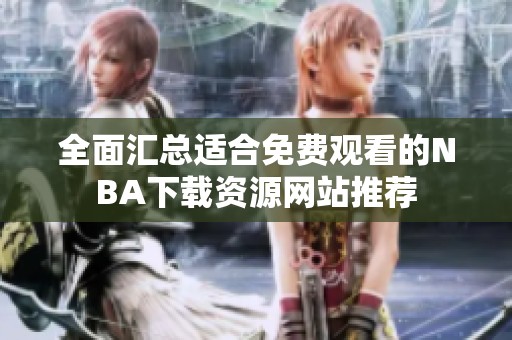 全面汇总适合免费观看的NBA下载资源网站推荐