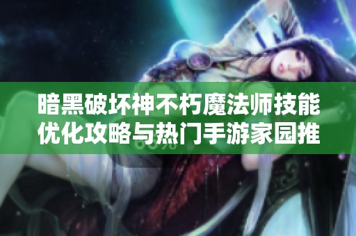 暗黑破坏神不朽魔法师技能优化攻略与热门手游家园推荐