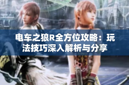 电车之狼R全方位攻略：玩法技巧深入解析与分享