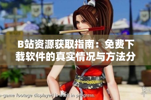 B站资源获取指南：免费下载软件的真实情况与方法分析