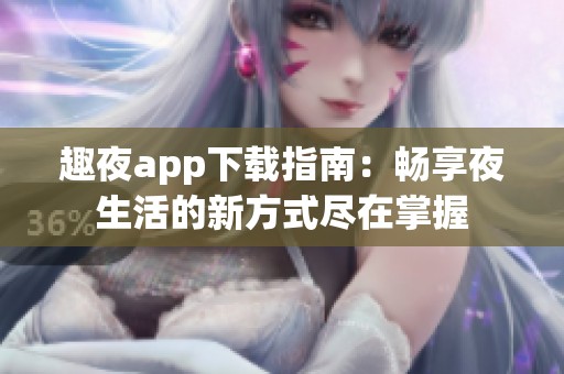 趣夜app下载指南：畅享夜生活的新方式尽在掌握