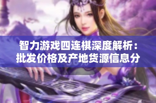 智力游戏四连棋深度解析：批发价格及产地货源信息分享