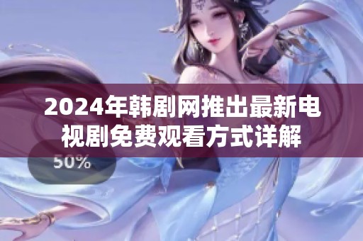 2024年韩剧网推出最新电视剧免费观看方式详解