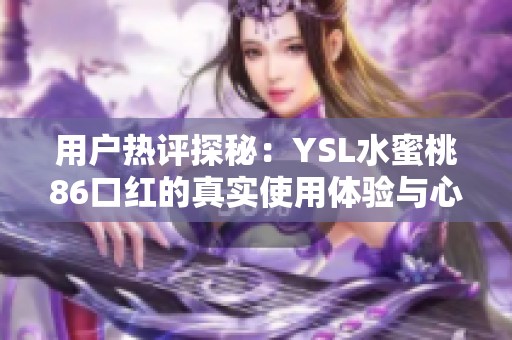 用户热评探秘：YSL水蜜桃86口红的真实使用体验与心得分享