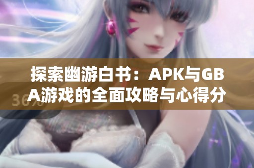 探索幽游白书：APK与GBA游戏的全面攻略与心得分享