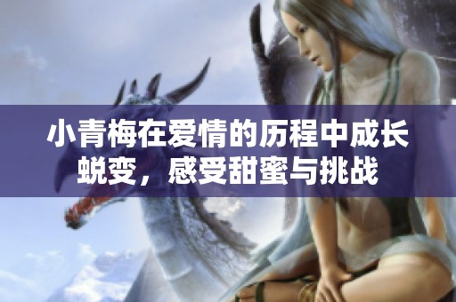 小青梅在爱情的历程中成长蜕变，感受甜蜜与挑战