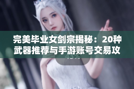完美毕业女剑宗揭秘：20种武器推荐与手游账号交易攻略