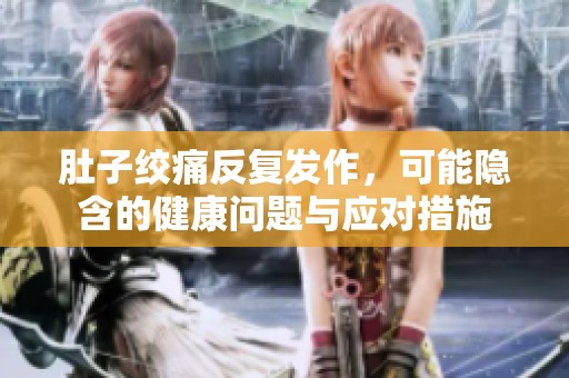 肚子绞痛反复发作，可能隐含的健康问题与应对措施
