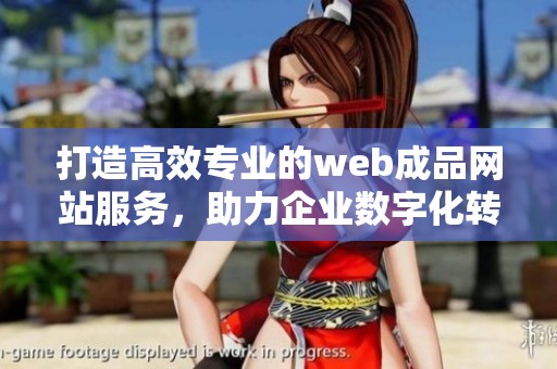 打造高效专业的web成品网站服务，助力企业数字化转型