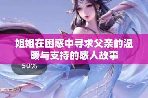 姐姐在困惑中寻求父亲的温暖与支持的感人故事