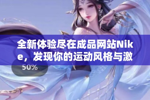 全新体验尽在成品网站Nike，发现你的运动风格与激情
