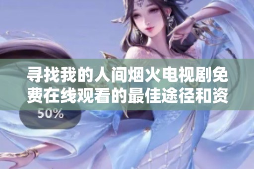 寻找我的人间烟火电视剧免费在线观看的最佳途径和资源推荐