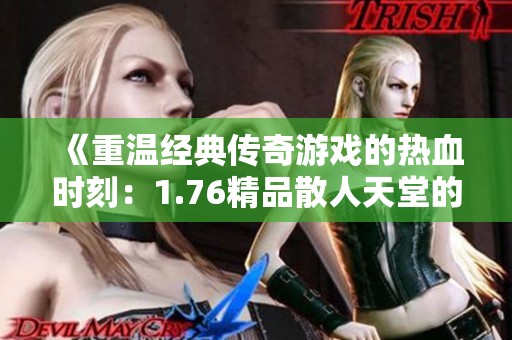 《重温经典传奇游戏的热血时刻：1.76精品散人天堂的魅力》