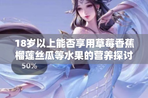 18岁以上能否享用草莓香蕉榴莲丝瓜等水果的营养探讨
