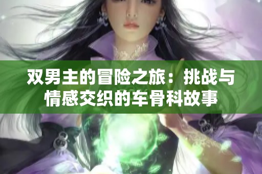 双男主的冒险之旅：挑战与情感交织的车骨科故事